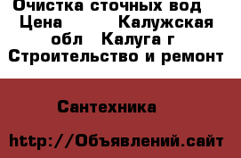  Очистка сточных вод. › Цена ­ 100 - Калужская обл., Калуга г. Строительство и ремонт » Сантехника   